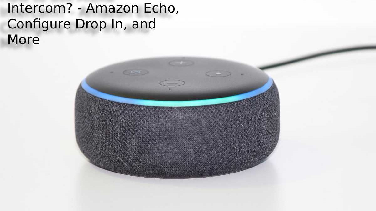 How to use Alexa Intercom? – Amazon Echo, Configure Drop In, and More