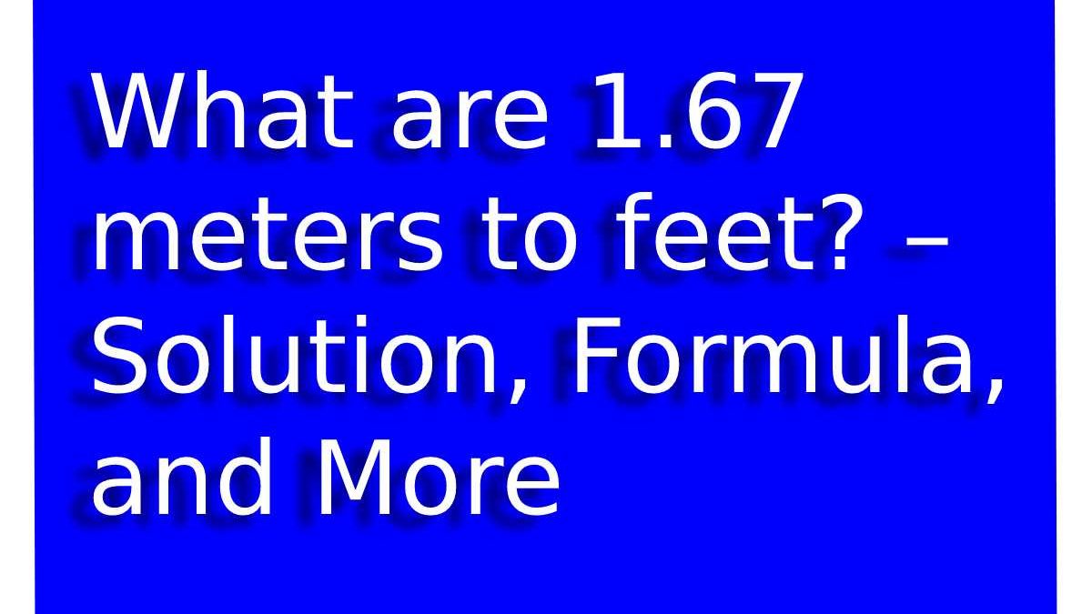 What are 1.67 meters to feet? – Solution, Formula, and More