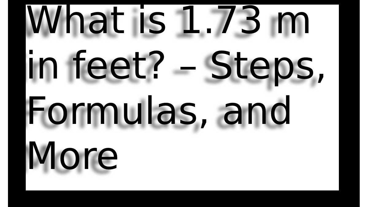 What is 1.73 Meters to feet? – Steps, Formulas, and More