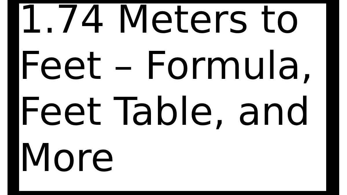 1.74 meters in feet – Formula, Feet Table, and More