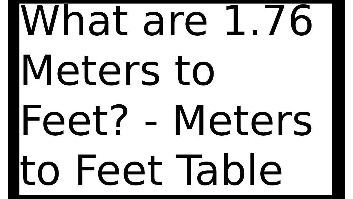 What are 1.76 Meters to Feet? – Meters to Feet Table