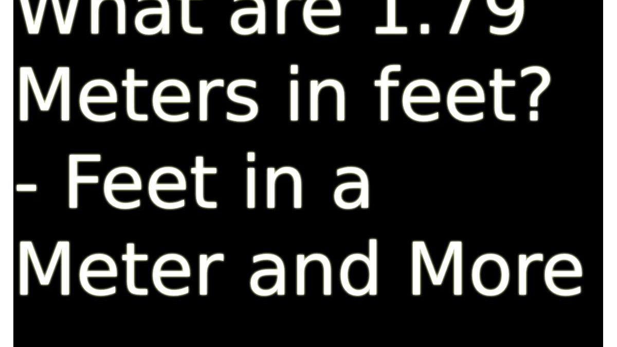 What are 1.79 Meters in Feet? – Feet in a Meter – Financial Gig