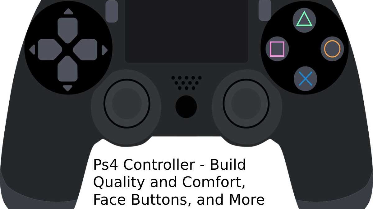 Ps4 Controller – Build Quality and Comfort, Face Buttons, and More