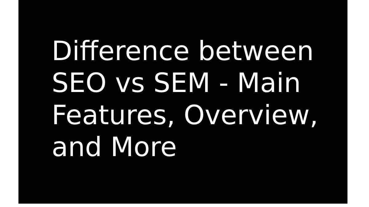 Difference Between SEO vs SEM – Features, Overview, and More