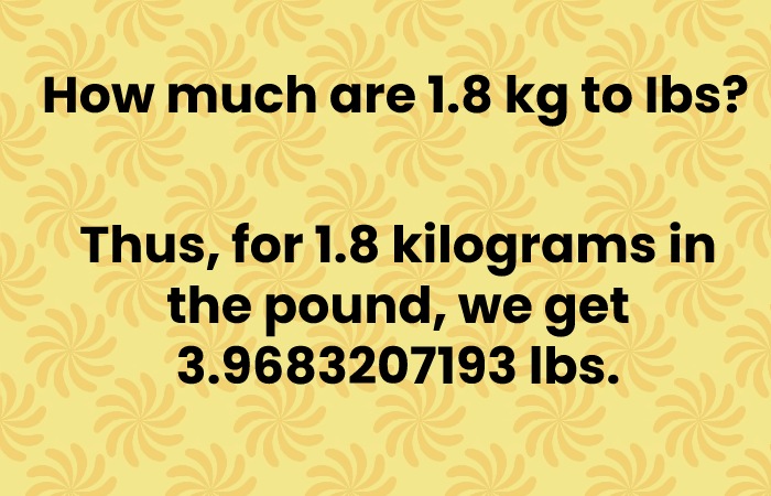 Thus, for 1.8 kilograms in the pound, we get 3.9683207193 lbs.